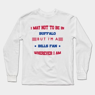 I may not be in BUFFALO but I'm a BILLS FAN wherever I am bills mafia Long Sleeve T-Shirt